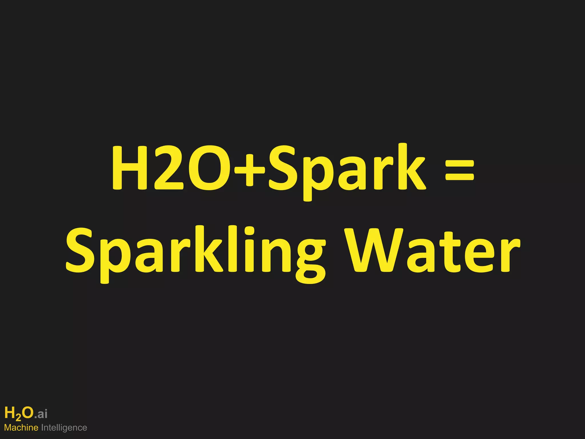 H2O.ai
Machine Intelligence
H2O+Spark =
Sparkling Water
 