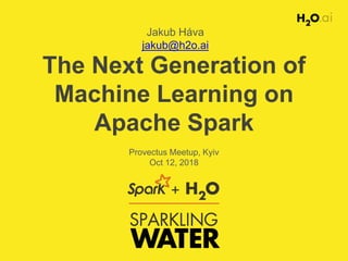 The Next Generation of
Machine Learning on
Apache Spark
Jakub Háva
jakub@h2o.ai
Provectus Meetup, Kyiv
Oct 12, 2018
 