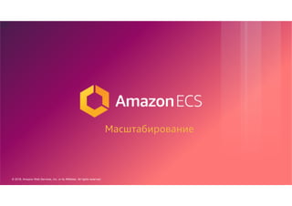 © 2018, Amazon Web Services, Inc. or its Affiliates. All rights reserved.
17
Масштабирование
 