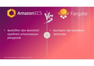 © 2018, Amazon Web Services, Inc. or its Affiliates. All rights reserved.
• выгодно при высокой
средней утилизации
ресурсов
• выгодно при разовых
запусках
 