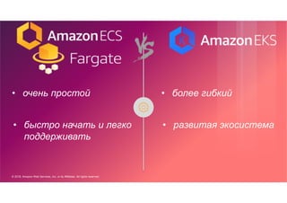 © 2018, Amazon Web Services, Inc. or its Affiliates. All rights reserved.
• очень простой • более гибкий
• быстро начать и легко
поддерживать
• развитая экосистема
 