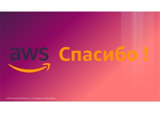 © 2018, Amazon Web Services, Inc. or its Affiliates. All rights reserved.
77
Спасибо !
 