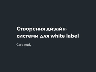 Створення дизайн-
системи для white label
Case study
 
