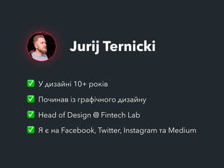 Jurij Ternicki
✅ У дизайні 10+ років
✅ Починав із графічного дизайну
✅ Head of Design @ Fintech Lab
✅ Я є на Facebook, Twi...