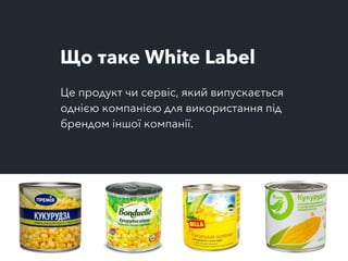 Що таке White Label
Це продукт чи сервіс, який випускається
однією компанією для використання під
брендом іншої компанії.
 