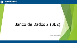 Banco de Dados 2 (BD2)
Prof: Welington
 