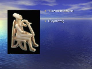 • κυκλαδικό ειδώλιοκυκλαδικό ειδώλιο
• Ο αρπιστής…Ο αρπιστής…
 