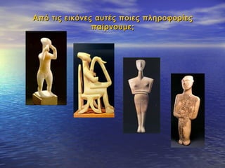 Από τις εικόνες αυτές ποιες πληροφορίεςΑπό τις εικόνες αυτές ποιες πληροφορίες
παίρνουμε;παίρνουμε;
 