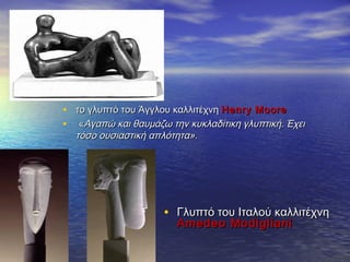 • το γλυπτό του Άγγλου καλλιτέχνητο γλυπτό του Άγγλου καλλιτέχνη ΗΗenry Mooreenry Moore
• ««Αγαπώ και θαυμάζω την κυκλαδίτικη γλυπτική. ΈχειΑγαπώ και θαυμάζω την κυκλαδίτικη γλυπτική. Έχει
τόσο ουσιαστική απλότητα».τόσο ουσιαστική απλότητα».
• Γλυπτό του Ιταλού καλλιτέχνηΓλυπτό του Ιταλού καλλιτέχνη
Amedeo ModiglianiAmedeo Modigliani
 