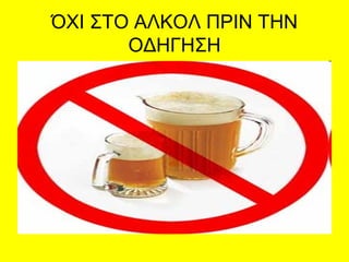 ΌΧΙ ΣΤΟ ΑΛΚΟΛ ΠΡΙΝ ΤΗΝ
ΟΔΗΓΗΣΗ
 