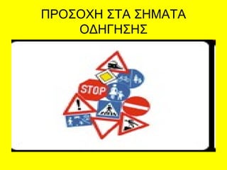 ΠΡΟΣΟΧΗ ΣΤΑ ΣΗΜΑΤΑ
ΟΔΗΓΗΣΗΣ
 