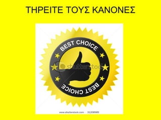 ΤΗΡΕΙΤΕ ΤΟΥΣ ΚΑΝΟΝΕΣ
 