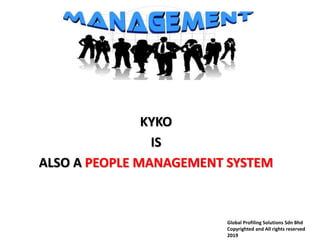 KYKO
IS
ALSO A PEOPLE MANAGEMENT SYSTEM
Global Profiling Solutions Sdn Bhd
Copyrighted and All rights reserved
2019
 