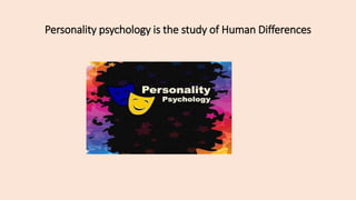 Personality psychology is the study of Human Differences
 