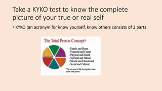 Take a KYKO test to know the complete
picture of your true or real self
• KYKO (an acronym for know yourself, know others ...