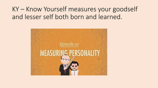 KY – Know Yourself measures your goodself
and lesser self both born and learned.
 