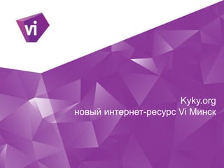 Kyky.org
новый интернет-ресурс Vi Минск
 