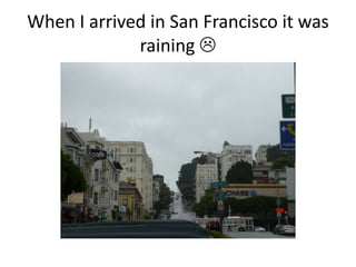 When I arrived in San Francisco it was raining 