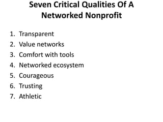 Seven Critical Qualities Of A Networked NonprofitTransparentValue networksComfort with toolsNetworked ecosystemCourageousTrustingAthletic
