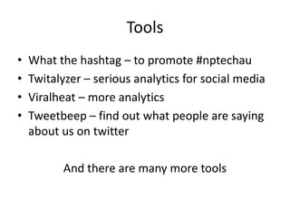 ToolsWhat the hashtag – to promote #nptechauTwitalyzer – serious analytics for social mediaViralheat – more analyticsTweetbeep – find out what people are saying about us on twitterAnd there are many more tools