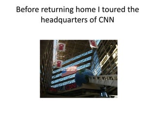 Before returning home I toured the headquarters of CNN