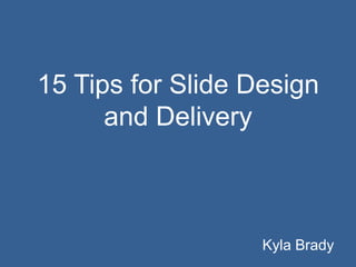 15 Tips for Slide Design
and Delivery

Kyla Brady

 