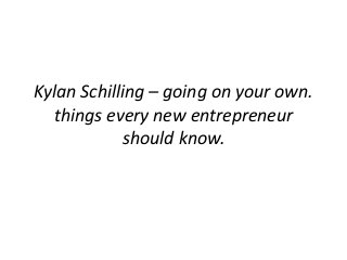 Kylan Schilling – going on your own.
things every new entrepreneur
should know.
 