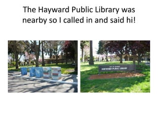 The Hayward Public Library was nearby so I called in and said hi!