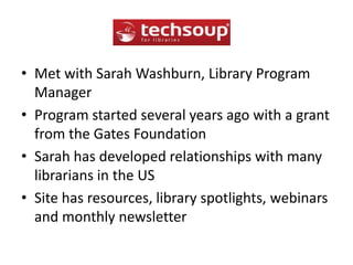 Met with Sarah Washburn, Library Program ManagerProgram started several years ago with a grant from the Gates FoundationSarah has developed relationships with many librarians in the USSite has resources, library spotlights, webinars and monthly newsletter