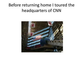Before returning home I toured the headquarters of CNN