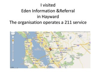 I visited Eden Information &Referral in HaywardThe organisation operates a 211 service