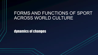 FORMS AND FUNCTIONS OF SPORT
ACROSS WORLD CULTURE
dynamics of changes
 