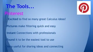 Pinterest
- Excited to find so many great Calculus ideas!
- Pictures make filtering quick and easy
- Instant Connections with professionals
- Found it to be the easiest tool to use
- Very useful for sharing ideas and connecting
The Tools...
 
