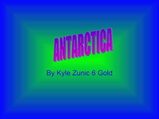 By Kyle Zunic 6 Gold ANTARCTICA 