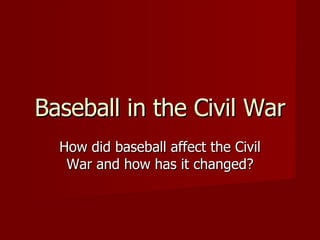 Baseball in the Civil War How did baseball affect the Civil War and how has it changed? 