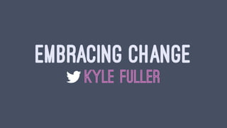 EMBRACING CHANGE
KYLE FULLER
 