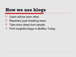How we use blogs
 Users advise each other
 Reporters post breaking news
 Take story ideas from people
 Print insightfu...