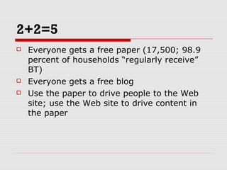 2+2=5
 Everyone gets a free paper (17,500; 98.9
percent of households “regularly receive”
BT)
 Everyone gets a free blog...