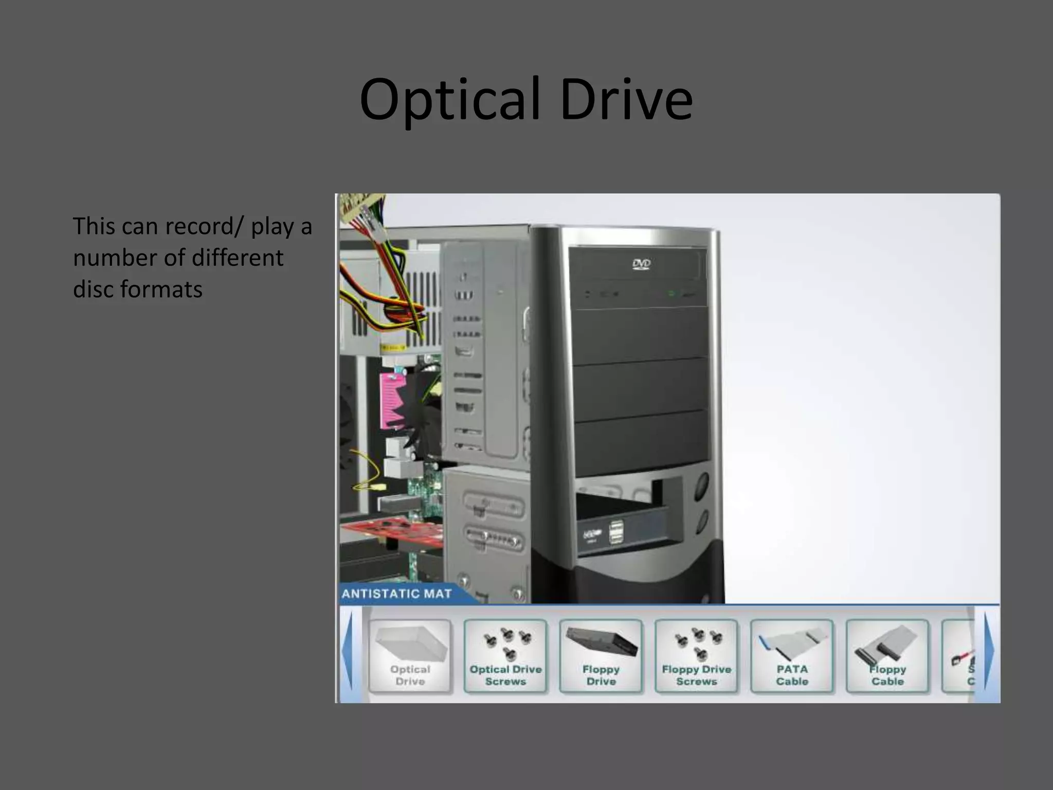 Optical Drive
This can record/ play a
number of different
disc formats
 
