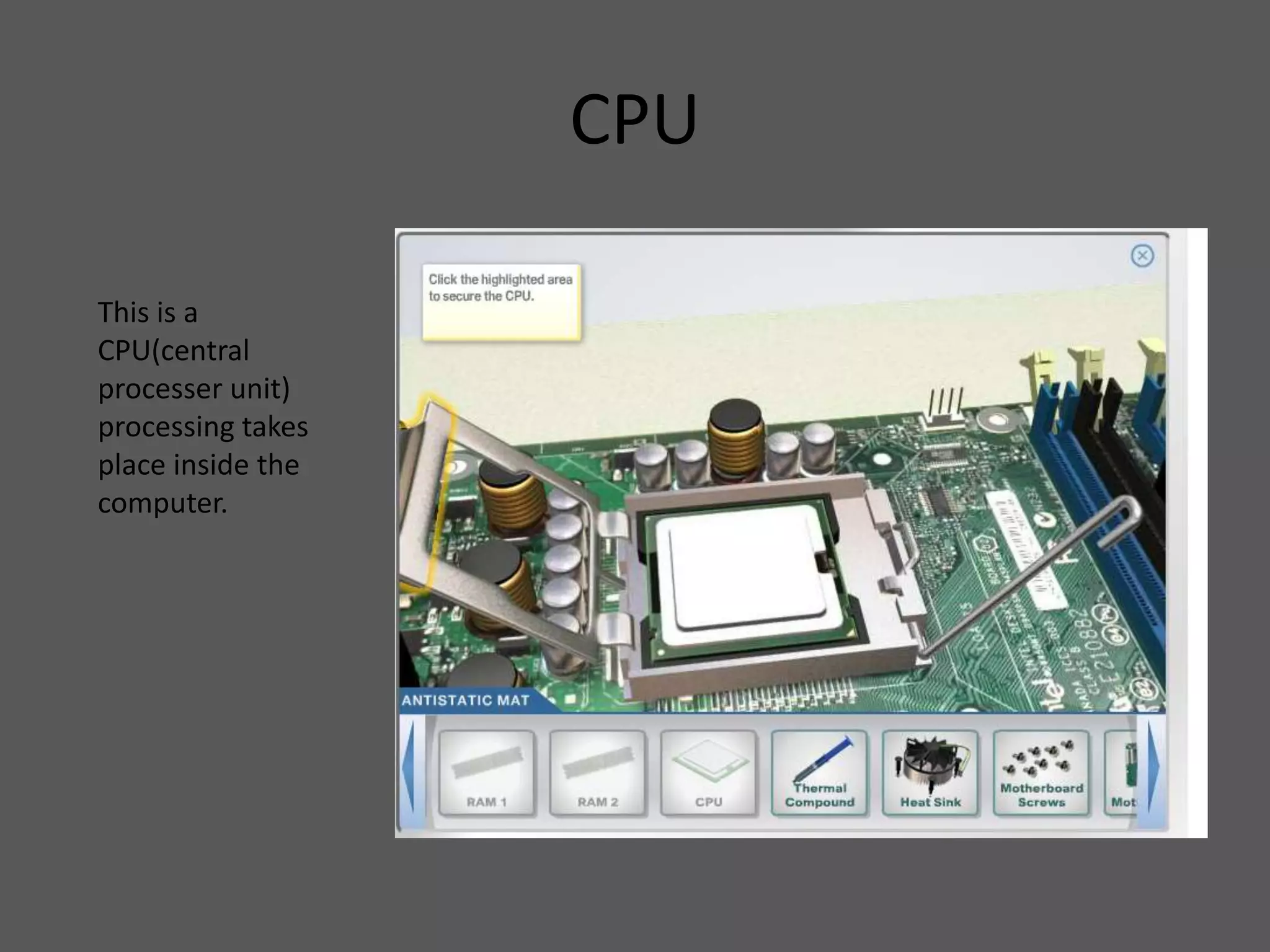 CPU
This is a
CPU(central
processer unit)
processing takes
place inside the
computer.
 