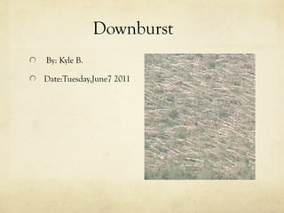 Downburst
By: Kyle B.

Date:Tuesday,June7 2011
 