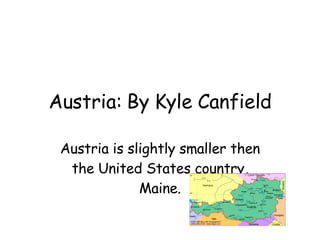 Austria: By Kyle Canfield Austria is slightly smaller then the United States country, Maine. 