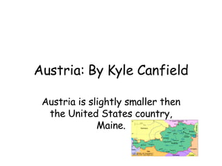 Austria: By Kyle Canfield Austria is slightly smaller then the United States country, Maine. 