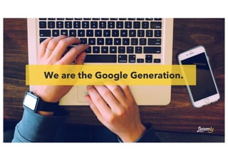 We are the Google Generation.
 