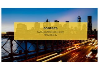 contact.
Kyle.lacy@lessonly.com
@kyleplacy
 