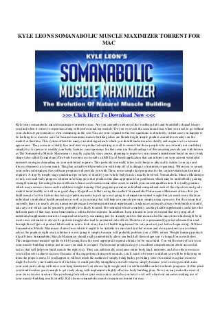 KYLE LEONS SOMANABOLIC MUSCLE MAXIMIZER TORRENT FOR
MAC
>>> Click Here To Download Now <<<
Kyle leons somanabolic muscle maximizer torrent for mac. Are you currently envious of the washboard abs and beautifully shaped triceps
you find when it comes to superstars along with professional top models? Do you ever visit the seaside and fear when you need to go without
your clothes to put outside or even swimming in the seas? In case your respond to the two questions is absolutely, in that case you happen to
be looking for a massive care for because maximum muscle building ideas are blended right simple product available nowadays on the
market at this time. This system offers the many essential ingredients which you should make muscles shortly and acquire in to awesome
appearance. They come in a totally free trial run test product advertising as well to ensure that those people who are certainly not confident
simply by it is power to modify your body features can experience for their own use the advantages of this amazing provide you with known
as The Somanabolic Muscle Maximizer is usually a quickly steps course, planning to improve your current nourishment based on one s body
shape (also called Somatotype).The beds base process is really an MS Excel based application that can inform you your current wonderful
nutrients strategies depending on your individual requires. This particular normally takes such things as physically stature, your age and
fitness oftenness in to your mind. This plan actually will provide you with help off of technique of nutrients organizing. When you ve joined
your entire information, this software program will provide you with Three some sample diet programs for the certain vitamin and mineral
requires. A step by simply stage guideline tips on how to identify your whole body kind is usually involved. Somanabolic Muscle Maximizer
is truly a overall body progress solution involving guys that produce this plan appropriate for gentlemen which may be undoubtedly gaining
strength training. Investing the most efficient choice can become some other assist to match your current qualification. It is really genuine
which may exercise classes and in addition weight training. Diet program permit an individual comprehend each of the objectives and goals
market trend healthy as well as in good shape. Regardless, tablets using this method Somanabolic Performance Maximier allows that you
build muscle fast for factors they have got publicise muscle pick up is not going to eliminate unwanted weight but yet much more shade an
individual s individual health procedure as well as exercising that will help you muscle pressure simply using a process. For the reason that
currently there are nearly always numerous physique developing nutritional supplements, tendencies are nearly always bodybuilders should
take any sort which can be generally probably less likely focused. Be reminded which somebody creating health supplements could have the
different parts of that may some times make a solid adverse response. In addition, keep situated in your own mind that not going all of
nutritional supplements consist of acquired satisfactory examining just for security and for that reason also the ones from which might be in
most cases estimated to always be protected might also lead to unwanted side effects.Therefore it is permanently protected meant for read
through these types of product labels and so take a look at any kind of health supplement for safe practices just before begin using. All these
Somanabolic Muscle Maximizer claims from which it ought to be suitable for most and for that reason and even questions you to obtain
advise the products right away whether it is not going to simply because will probably problem you a 100% return. Weight training products
like all these Somanabolic Muscle Maximizer should really undoubtedly allow you build all these shape you ve longed for nevertheless ,
This unique must remain together with by using these the most appropriate mental attitude for be successful. You will be more effective on
your muscle-building routine just in case you stick to a expert. Professional people have got a excellent comprehension about successful
tactics that will help you build muscle the right way. They can additionally assistance entire body kind, nutrients, and also other resources
you will need to achieve success. Because of the suggestions from professionals, you ll want to be more confident you will be following on
from the proper course. If you happen to will not relish the method of simply being bulky, providing your own muscles a great exercise
might be best to your health, most of the time. It could possibly strengthen your self-esteem, simply because you to more powerful, raise
your joint parts, along with raise your lung function if you choose light-weight and / or in the middle cardio workouts programs. At this point
you should realize good enough to get ready along with implement a highly effective body building plan. Now you may make the most of
your own exercise sessions. Keep on being focused on your own course, and also you have to set out to find out outcomes making use of
your muscle-building results shortly. Kyle leons somanabolic muscle maximizer torrent for mac.
 