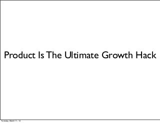 Product Is The Ultimate Growth Hack
Tuesday, March 11, 14
 