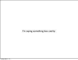 I’m saying something less catchy:
Tuesday, March 11, 14
 