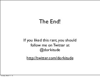The End!
If you liked this rant, you should
follow me on Twitter at
@dorkitude
http://twitter.com/dorkitude
Tuesday, March 11, 14
 