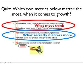 What most think
What secretly matters more
Quiz: Which two metrics below matter the
most, when it comes to growth?
Tuesday, March 11, 14
 